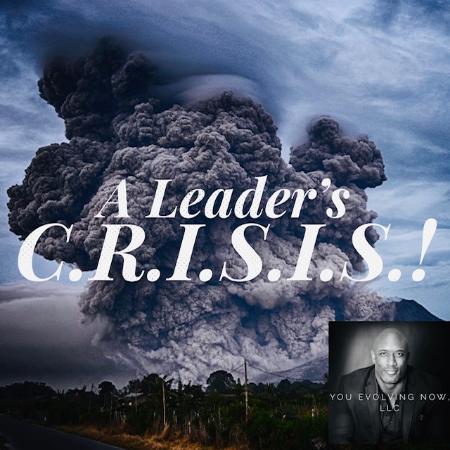 A Leader’s C.R.I.S.I.S.; How to lead professionally and personally through a crisis!
