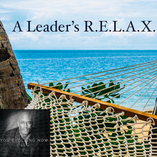 A Leader’s R.E.L.A.X.; Evolve your Leadership & Work/Life Harmony relaxing “The Leader’s Way”!