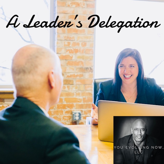 A Leader’s Delegation; The 3 BIG Wins of Delegating and How to Do It?