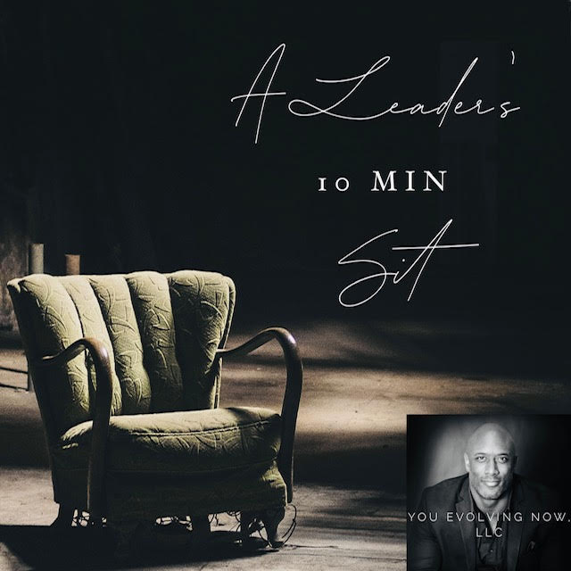 A Leader’s 10 Min Sit; The 6 Keys to Self-Care, Self-Reflect, and Enhancing Your Leadership & Work/Life Harmony!